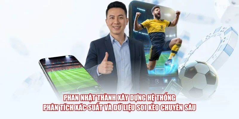 Phan Nhật Thành xây dựng hệ thống phân tích xác suất và dữ liệu soi kèo chuyên sâu